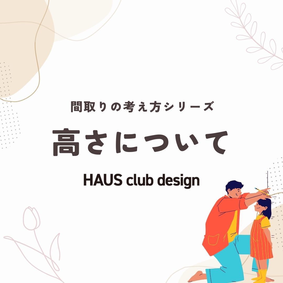 【間取りの考え方④】高さについて | HAUS club design
